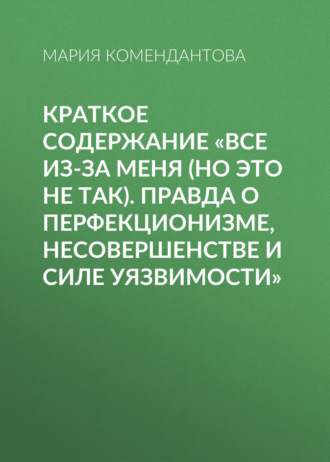 Обложка книги «Краткое содержание «Все из-за меня (но это не так). Правда о перфекционизме, несовершенстве и силе уязвимости»»