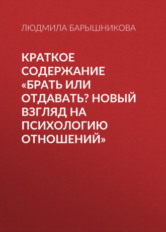 Обложка книги «Краткое содержание «Брать или отдавать? Новый взгляд на психологию отношений»»