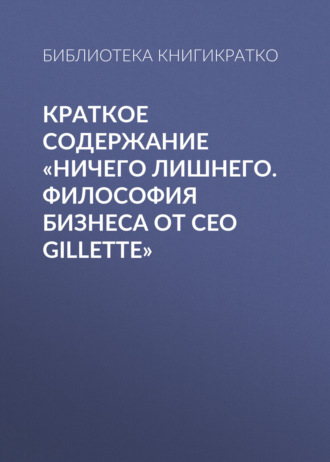 Обложка книги «Краткое содержание «Ничего лишнего. Философия бизнеса от CEO Gillette»»
