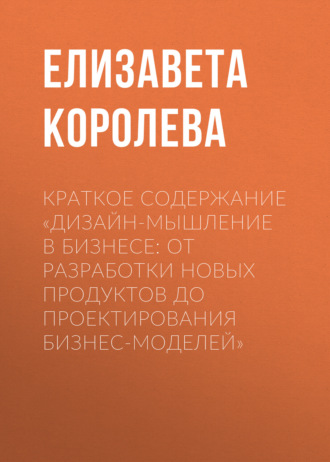 Обложка книги «Краткое содержание «Дизайн-мышление в бизнесе: от разработки новых продуктов до проектирования бизнес-моделей»»