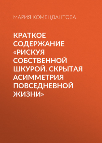 Обложка книги «Краткое содержание «Рискуя собственной шкурой. Скрытая асимметрия повседневной жизни»»