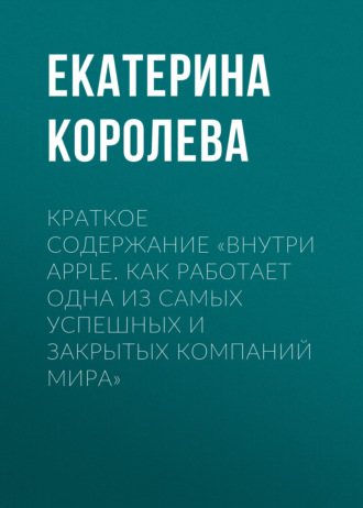 Обложка книги «Краткое содержание «Внутри Apple. Как работает одна из самых успешных и закрытых компаний мира»»