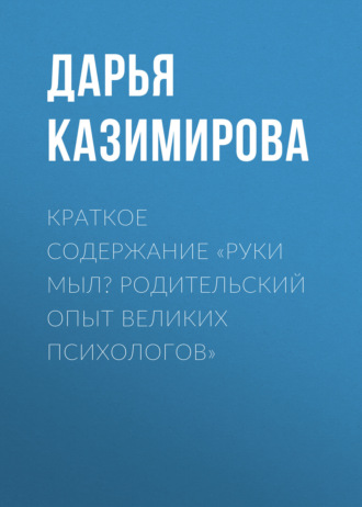 Обложка книги «Краткое содержание «Руки мыл? Родительский опыт великих психологов»»