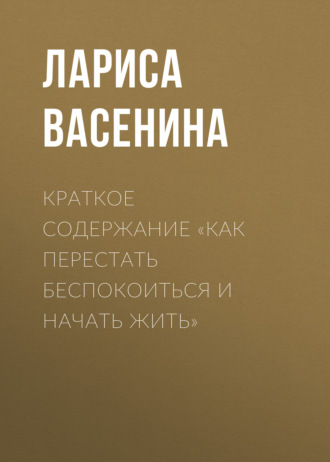 Обложка книги «Краткое содержание «Как перестать беспокоиться и начать жить»»