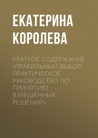 Обложка книги «Краткое содержание «Правильный выбор. Практическое руководство по принятию взвешенных решений»»