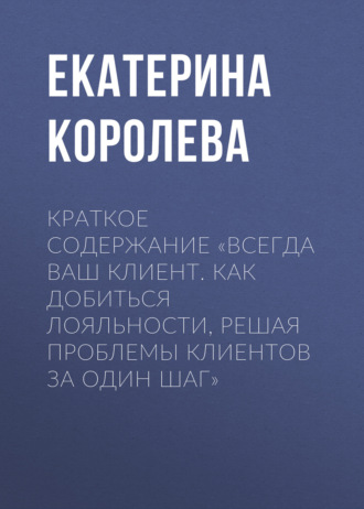 Обложка книги «Краткое содержание «Всегда ваш клиент. Как добиться лояльности, решая проблемы клиентов за один шаг»»