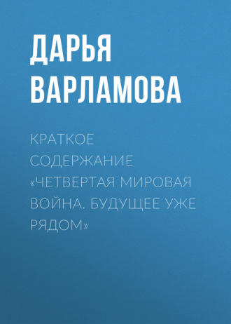 Обложка книги «Краткое содержание «Четвертая мировая война. Будущее уже рядом»»