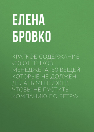 Обложка книги «Краткое содержание «50 оттенков менеджера. 50 вещей, которые НЕ должен делать менеджер, чтобы не пустить компанию по ветру»»