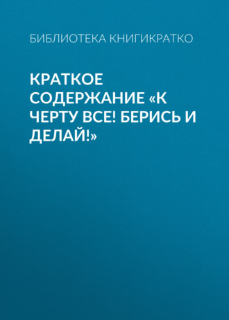 Обложка книги «Краткое содержание «К черту все! Берись и делай!»»