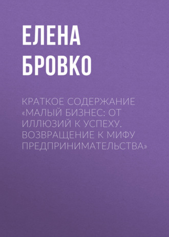 Обложка книги «Краткое содержание «Малый бизнес: от иллюзий к успеху. Возвращение к мифу предпринимательства»»