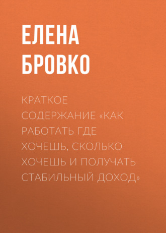 Обложка книги «Краткое содержание «Как работать где хочешь, сколько хочешь и получать стабильный доход»»