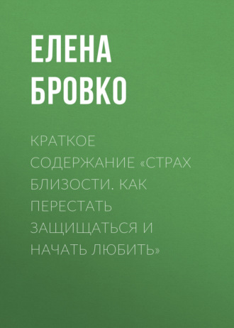 Обложка книги «Краткое содержание «Страх близости. Как перестать защищаться и начать любить»»