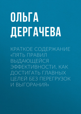 Обложка книги «Краткое содержание «Пять правил выдающейся эффективности. Как достигать главных целей без перегрузок и выгорания»»