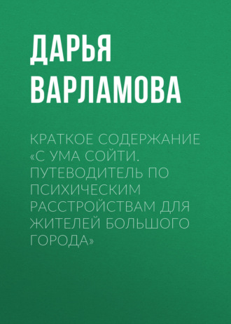 Обложка книги «Краткое содержание «С ума сойти. Путеводитель по психическим расстройствам для жителей большого города»»