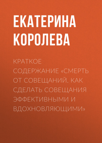 Обложка книги «Краткое содержание «Смерть от совещаний. Как сделать совещания эффективными и вдохновляющими»»