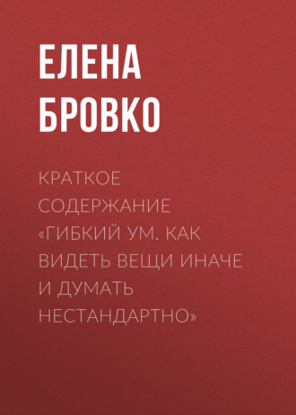 Обложка книги «Краткое содержание «Гибкий ум. Как видеть вещи иначе и думать нестандартно»»