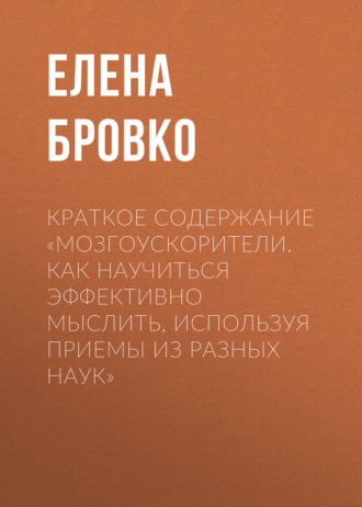 Обложка книги «Краткое содержание «Мозгоускорители. Как научиться эффективно мыслить, используя приемы из разных наук»»