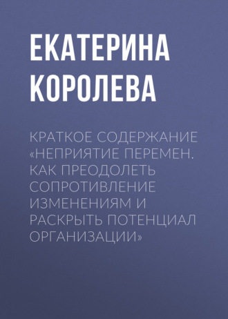 Обложка книги «Краткое содержание «Неприятие перемен. Как преодолеть сопротивление изменениям и раскрыть потенциал организации»»