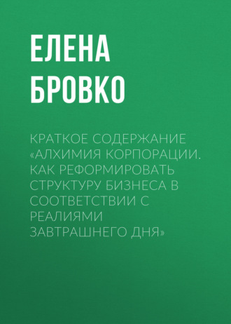 Обложка книги «Краткое содержание «Алхимия корпорации. Как реформировать структуру бизнеса в соответствии с реалиями завтрашнего дня»»