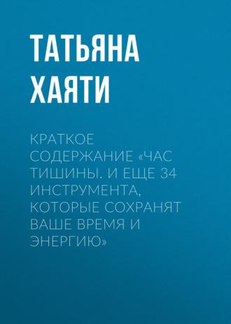 Обложка книги «Краткое содержание «Час тишины. И еще 34 инструмента, которые сохранят ваше время и энергию»»