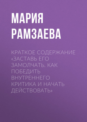 Обложка книги «Краткое содержание «Заставь его замолчать. Как победить внутреннего критика и начать действовать»»