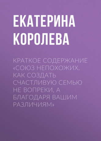 Обложка книги «Краткое содержание «Союз непохожих. Как создать счастливую семью не вопреки, а благодаря вашим различиям»»