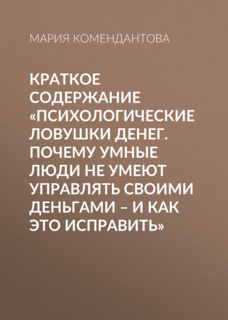Обложка книги «Краткое содержание «Психологические ловушки денег. Почему умные люди не умеют управлять своими деньгами – и как это исправить»»
