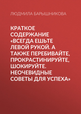 Обложка книги «Краткое содержание «Всегда ешьте левой рукой. А также перебивайте, прокрастинируйте, шокируйте. Неочевидные советы для успеха»»