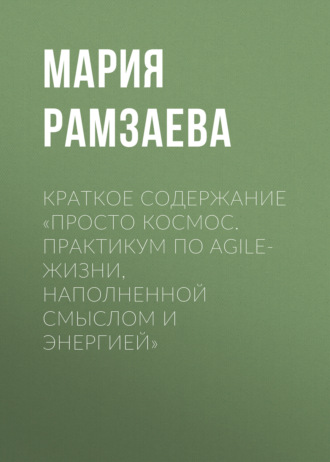 Обложка книги «Краткое содержание «Просто космос. Практикум по Agile-жизни, наполненной смыслом и энергией»»