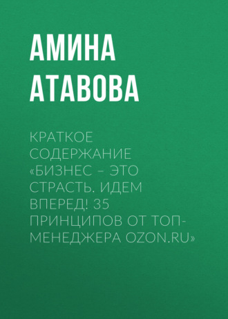 Обложка книги «Краткое содержание «Бизнес – это страсть. Идем вперед! 35 принципов от топ-менеджера Ozon.ru»»