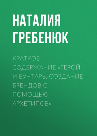 Обложка книги «Краткое содержание «Герой и Бунтарь. Создание брендов с помощью архетипов»»