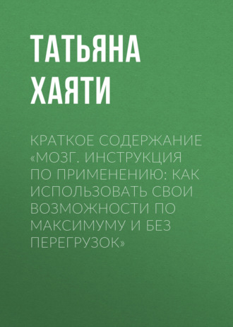 Обложка книги «Краткое содержание «Мозг. Инструкция по применению: как использовать свои возможности по максимуму и без перегрузок»»