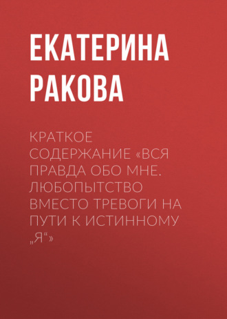 Обложка книги «Краткое содержание «Вся правда обо мне. Любопытство вместо тревоги на пути к истинному „я“»»