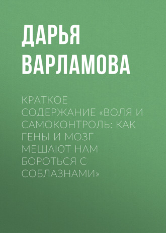 Обложка книги «Краткое содержание «Воля и самоконтроль: Как гены и мозг мешают нам бороться с соблазнами»»
