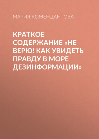 Мария Комендантова. Краткое содержание «Не верю! Как увидеть правду в море дезинформации»