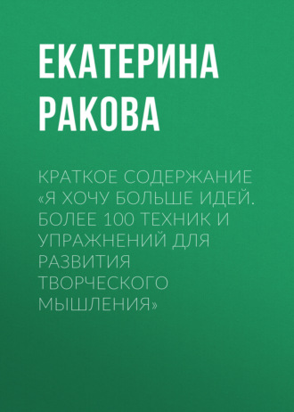 Обложка книги «Краткое содержание «Я хочу больше идей. Более 100 техник и упражнений для развития творческого мышления»»