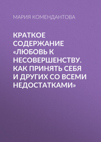 Обложка книги «Краткое содержание «Любовь к несовершенству. Как принять себя и других со всеми недостатками»»