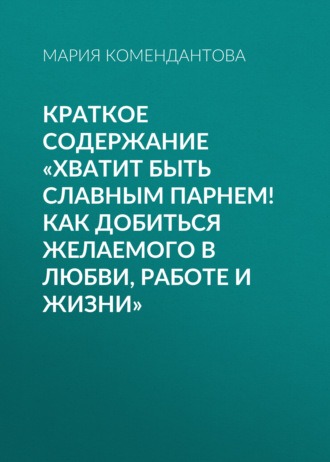 Обложка книги «Краткое содержание «Хватит быть славным парнем! Как добиться желаемого в любви, работе и жизни»»