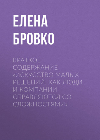 Обложка книги «Краткое содержание «Искусство малых решений. Как люди и компании справляются со сложностями»»
