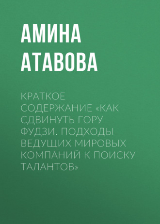 Обложка книги «Краткое содержание «Как сдвинуть гору Фудзи. Подходы ведущих мировых компаний к поиску талантов»»