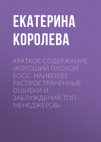 Обложка книги «Краткое содержание «Хороший плохой босс. Наиболее распространенные ошибки и заблуждения топ-менеджеров»»