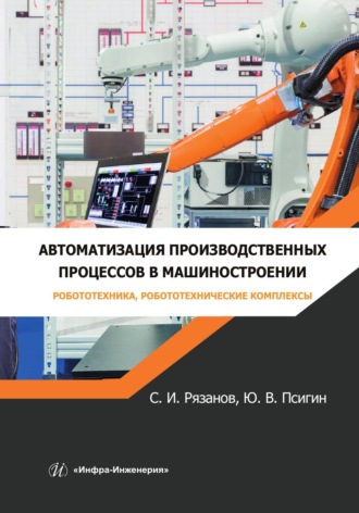 Ю. В. Псигин. Автоматизация производственных процессов в машиностроении. Робототехника, робототехнические комплексы