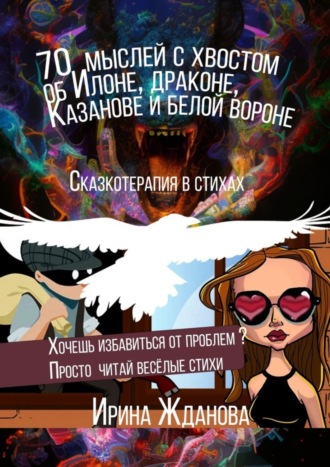 Ирина Жданова. 70 мыслей с хвостом об Илоне, драконе, Казанове и белой вороне. Сказкотерапия в стихах