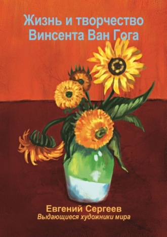 Евгений Сергеев. Жизнь и творчество Винсента Ван Гога. Выдающиеся художники мира