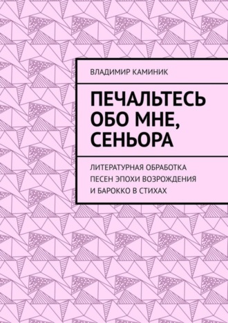 Обложка книги «Печальтесь обо мне, сеньора. Литературная обработка песен эпохи Возрождения и Барокко в стихах»