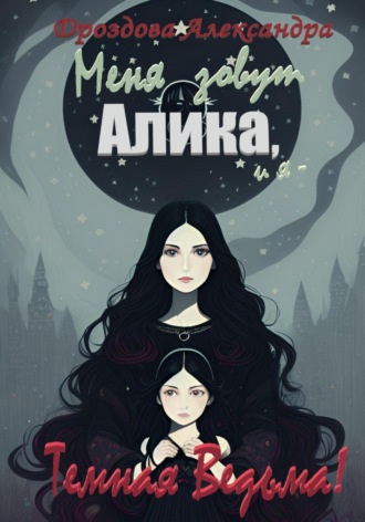 Обложка книги «Меня зовут Алика, и я – Темная Ведьма!»