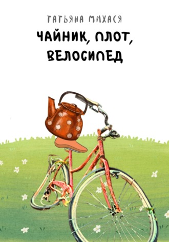 Обложка книги «Чайник, плот, велосипед»