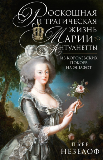 Обложка книги «Роскошная и трагическая жизнь Марии-Антуанетты. Из королевских покоев на эшафот»