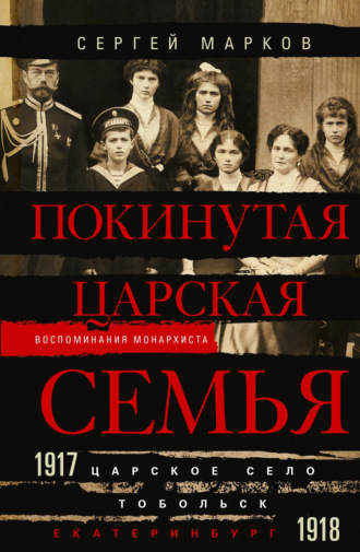 Обложка книги «Покинутая царская семья. Царское Село – Тобольск – Екатеринбург. 1917—1918»