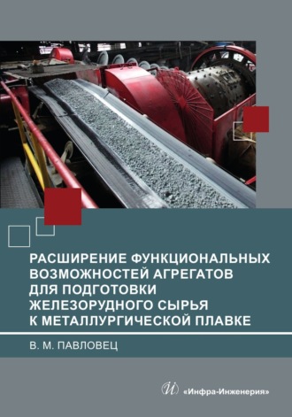 Обложка книги «Расширение функциональных возможностей агрегатов для подготовки железорудного сырья к металлургической плавке»